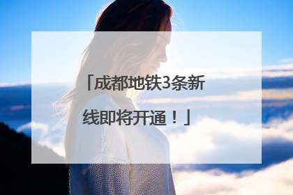 成都地铁3条新线即将开通！